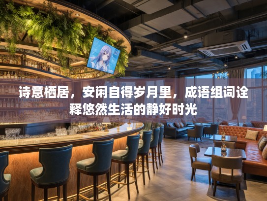 诗意栖居，安闲自得岁月里，成语组词诠释悠然生活的静好时光