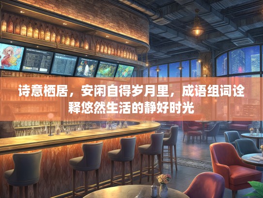 诗意栖居，安闲自得岁月里，成语组词诠释悠然生活的静好时光