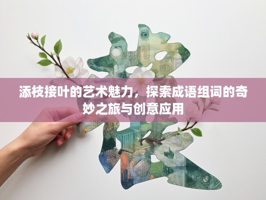 添枝接叶的艺术魅力，探索成语组词的奇妙之旅与创意应用