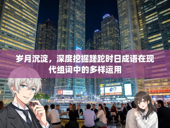 岁月沉淀，深度挖掘蹉跎时日成语在现代组词中的多样运用