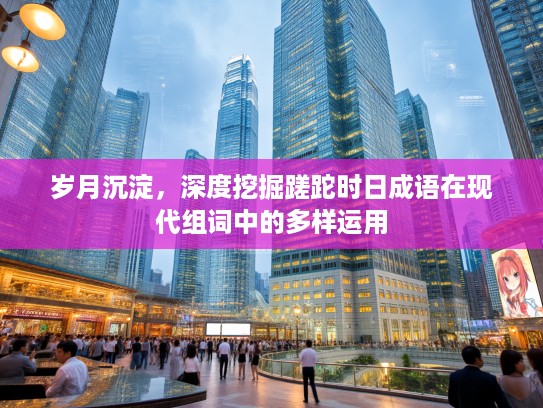 岁月沉淀，深度挖掘蹉跎时日成语在现代组词中的多样运用