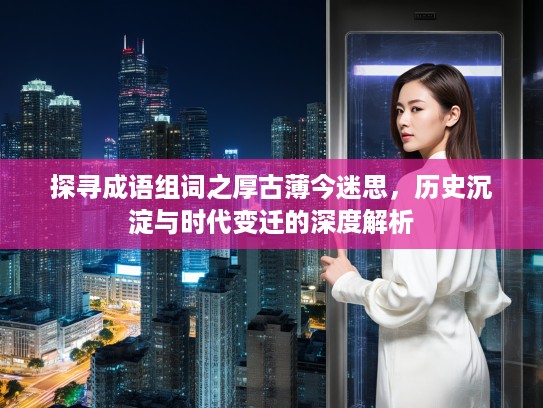 探寻成语组词之厚古薄今迷思，历史沉淀与时代变迁的深度解析