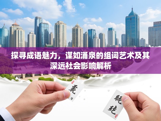 探寻成语魅力,谋如涌泉的组词艺术及其深远社会影响解析 探寻成语魅力,谋如涌泉的组词艺术及其深远社会影响解析