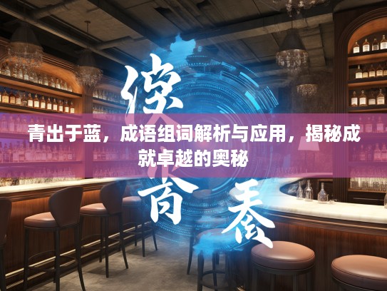 青出于蓝，成语组词解析与应用，揭秘成就卓越的奥秘