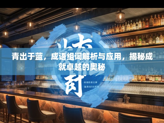 青出于蓝，成语组词解析与应用，揭秘成就卓越的奥秘