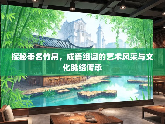 探秘垂名竹帛，成语组词的艺术风采与文化脉络传承