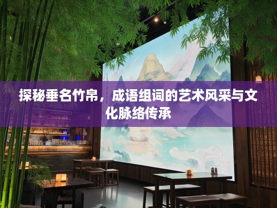 探秘垂名竹帛，成语组词的艺术风采与文化脉络传承