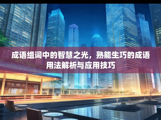 成语组词中的智慧之光，熟能生巧的成语用法解析与应用技巧