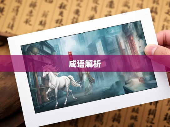 成语组词解析,从走马观花窥探中华语言的文化韵味 成语组词解析,从走马观花窥探中华语言的文化韵味