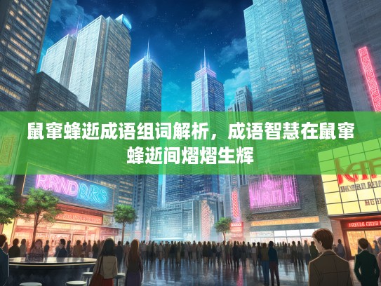 鼠窜蜂逝成语组词解析，成语智慧在鼠窜蜂逝间熠熠生辉