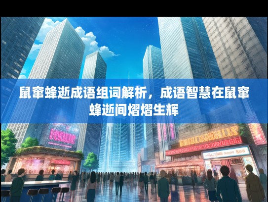 鼠窜蜂逝成语组词解析，成语智慧在鼠窜蜂逝间熠熠生辉