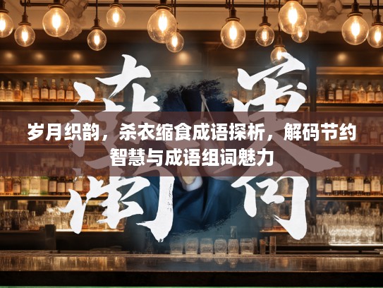 岁月织韵，杀衣缩食成语探析，解码节约智慧与成语组词魅力