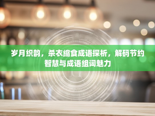 岁月织韵，杀衣缩食成语探析，解码节约智慧与成语组词魅力