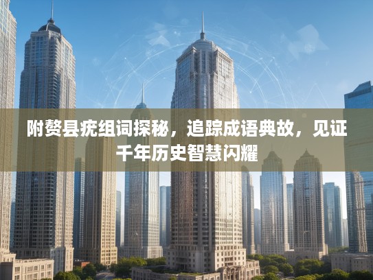 附赘县疣组词探秘，追踪成语典故，见证千年历史智慧闪耀