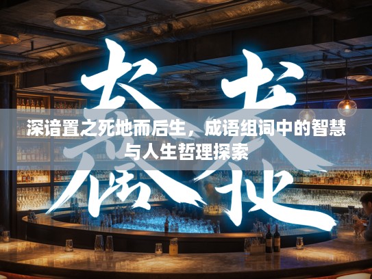 深谙置之死地而后生，成语组词中的智慧与人生哲理探索