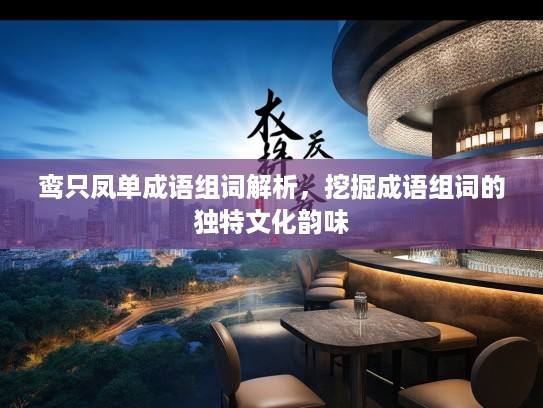 鸾只凤单成语组词解析，挖掘成语组词的独特文化韵味