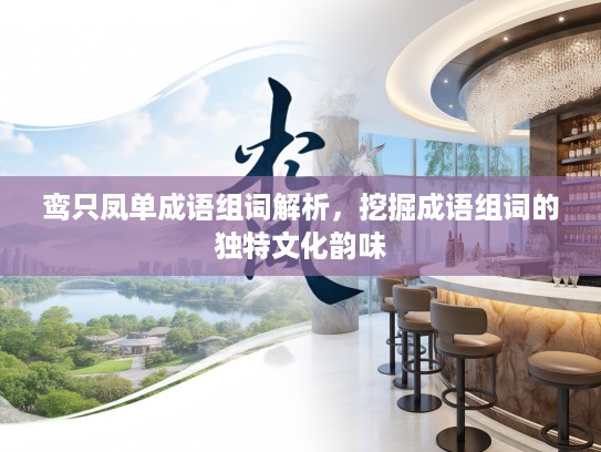 鸾只凤单成语组词解析，挖掘成语组词的独特文化韵味
