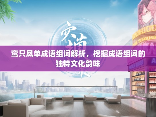 鸾只凤单成语组词解析，挖掘成语组词的独特文化韵味