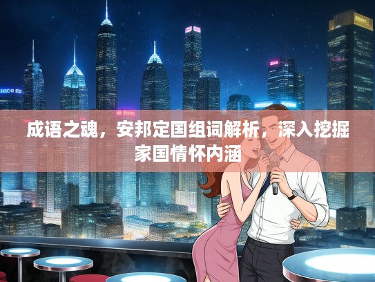 成语之魂，安邦定国组词解析，深入挖掘家国情怀内涵