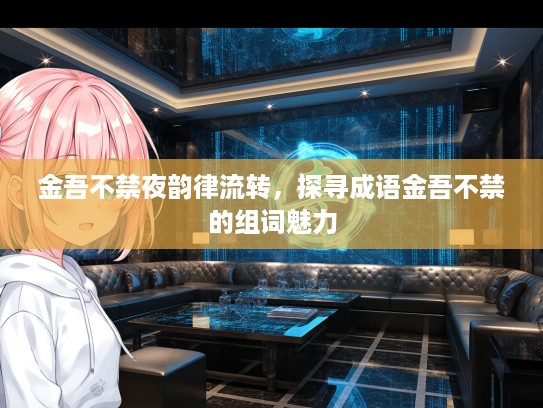 金吾不禁夜韵律流转，探寻成语金吾不禁的组词魅力