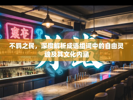 不羁之民，深度解析成语组词中的自由灵魂及其文化内涵