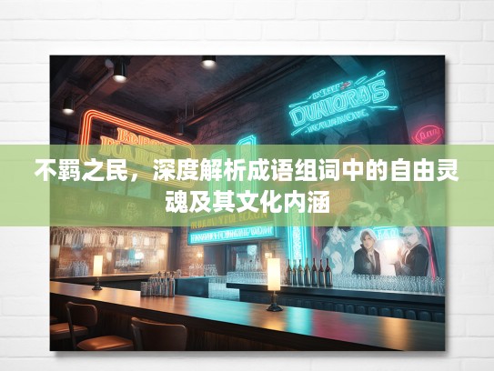 不羁之民，深度解析成语组词中的自由灵魂及其文化内涵