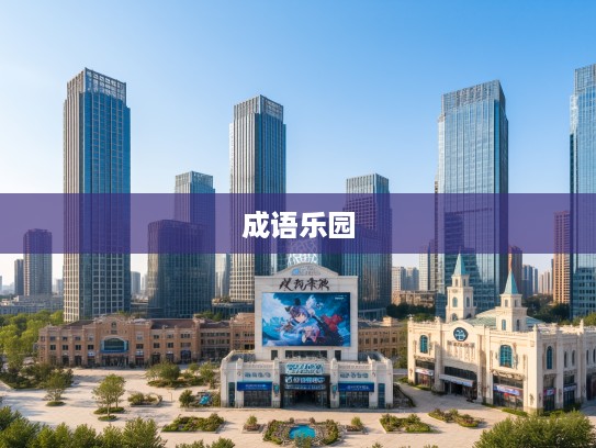 亦庄亦谐成语乐园，探索成语组词的趣味性与智慧之门