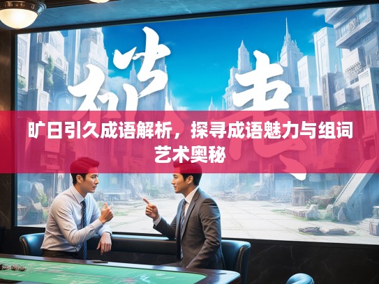 旷日引久成语解析,探寻成语魅力与组词艺术奥秘 旷日引久成语解析,探寻成语魅力与组词艺术奥秘