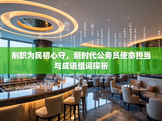削职为民初心守，新时代公务员使命担当与成语组词探析
