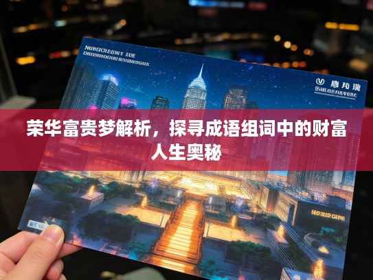 荣华富贵梦解析,探寻成语组词中的财富人生奥秘 荣华富贵梦解析,探寻成语组词中的财富人生奥秘