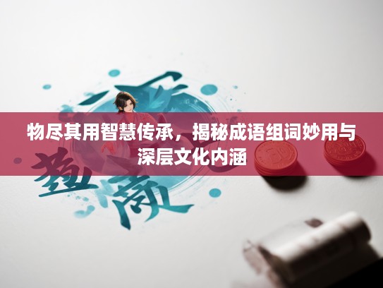 物尽其用智慧传承，揭秘成语组词妙用与深层文化内涵