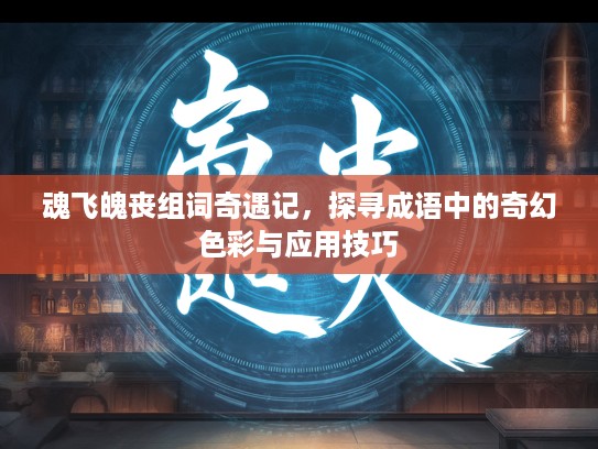 魂飞魄丧组词奇遇记，探寻成语中的奇幻色彩与应用技巧