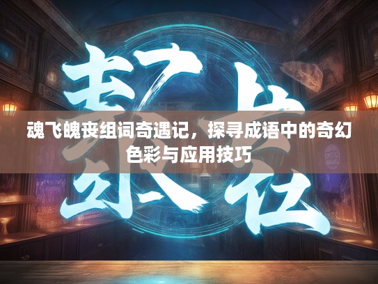 魂飞魄丧组词奇遇记，探寻成语中的奇幻色彩与应用技巧