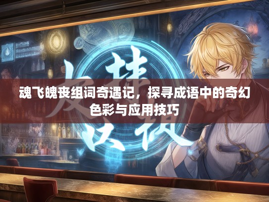 魂飞魄丧组词奇遇记，探寻成语中的奇幻色彩与应用技巧