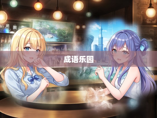 成语组词谈议风生，解锁乐趣与智慧的成语乐园探索之旅