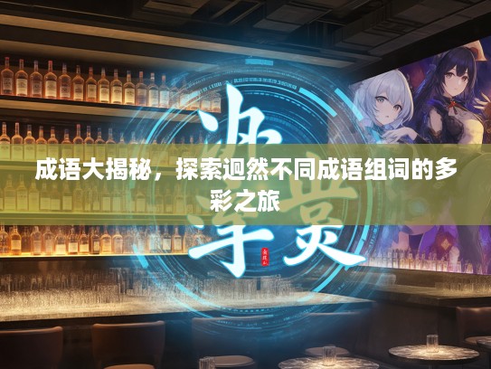 成语大揭秘，探索迥然不同成语组词的多彩之旅