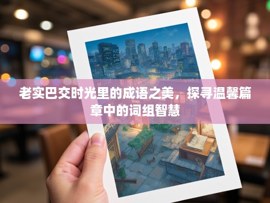 老实巴交时光里的成语之美,探寻温馨篇章中的词组智慧 老实巴交时光里的成语之美,探寻温馨篇章中的词组智慧