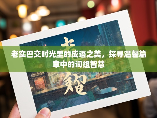 老实巴交时光里的成语之美,探寻温馨篇章中的词组智慧 老实巴交时光里的成语之美,探寻温馨篇章中的词组智慧