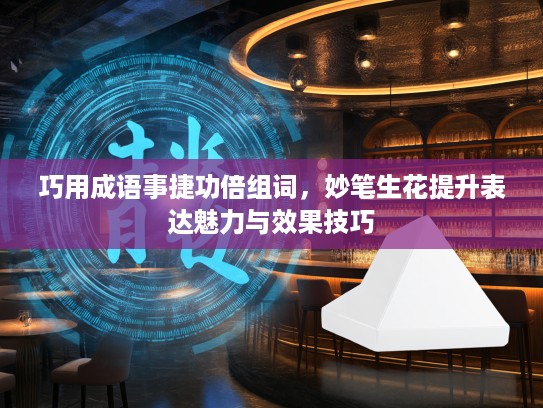 巧用成语事捷功倍组词，妙笔生花提升表达魅力与效果技巧