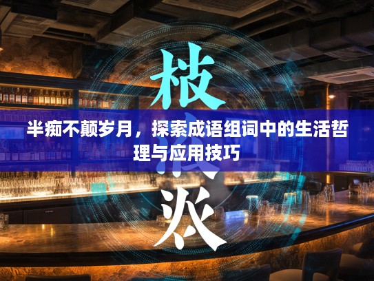 半痴不颠岁月，探索成语组词中的生活哲理与应用技巧