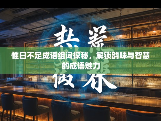 惟日不足成语组词探秘,解锁韵味与智慧的成语魅力 惟日不足成语组词探秘,解锁韵味与智慧的成语魅力