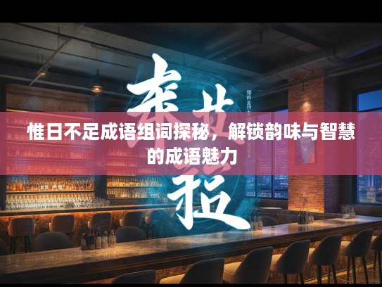 惟日不足成语组词探秘,解锁韵味与智慧的成语魅力 惟日不足成语组词探秘,解锁韵味与智慧的成语魅力