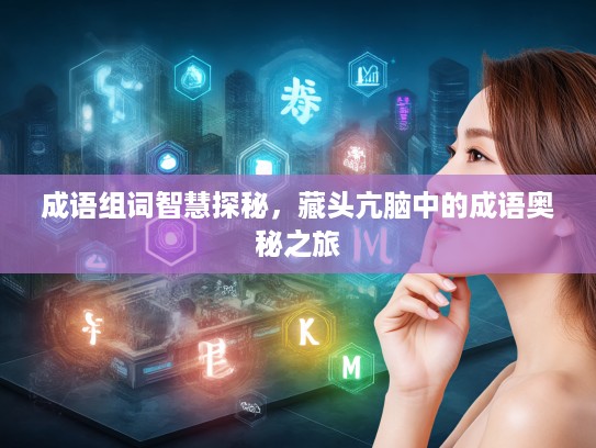 成语组词智慧探秘，藏头亢脑中的成语奥秘之旅