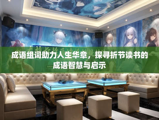 成语组词助力人生华章，探寻折节读书的成语智慧与启示