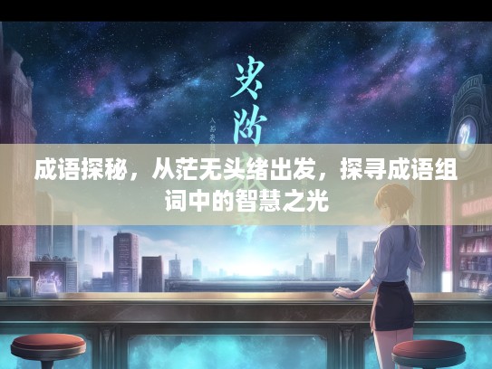 成语探秘，从茫无头绪出发，探寻成语组词中的智慧之光
