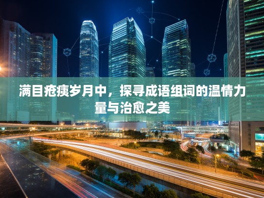 满目疮痍岁月中，探寻成语组词的温情力量与治愈之美