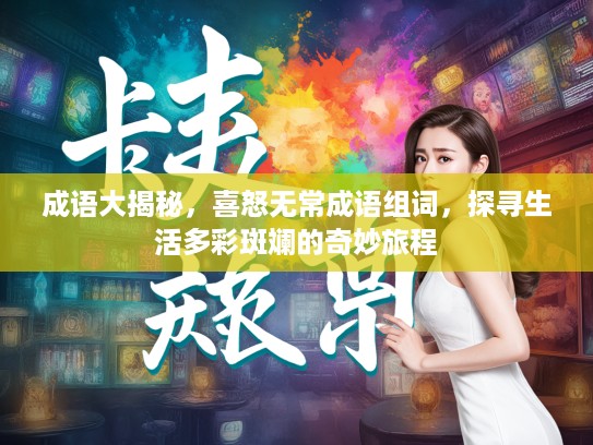 成语大揭秘,喜怒无常成语组词,探寻生活多彩斑斓的奇妙旅程 成语大揭秘,喜怒无常成语组词,探寻生活多彩斑斓的奇妙旅程