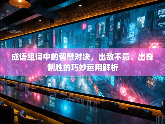 成语组词中的智慧对决，出敌不意、出奇制胜的巧妙运用解析