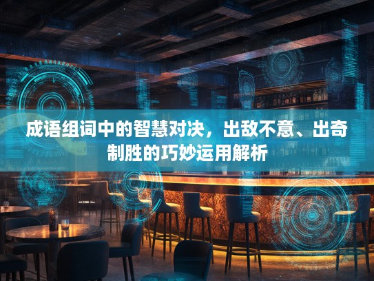 成语组词中的智慧对决，出敌不意、出奇制胜的巧妙运用解析