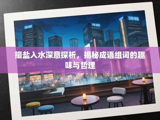 撮盐入水深意探析，揭秘成语组词的趣味与哲理